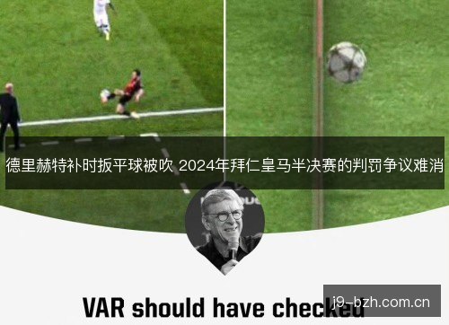 德里赫特补时扳平球被吹 2024年拜仁皇马半决赛的判罚争议难消